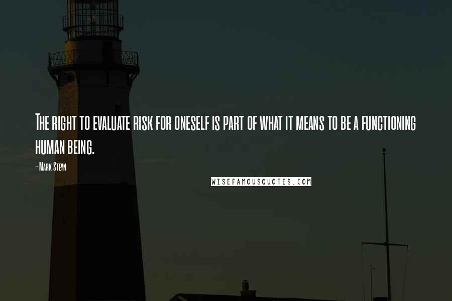 Mark Steyn Quotes: The right to evaluate risk for oneself is part of what it means to be a functioning human being.