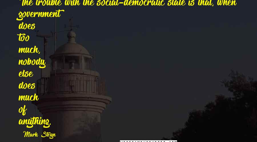 Mark Steyn Quotes: The trouble with the social-democratic state is that, when government does too much, nobody else does much of anything.