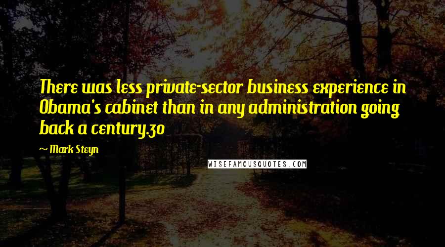 Mark Steyn Quotes: There was less private-sector business experience in Obama's cabinet than in any administration going back a century.30