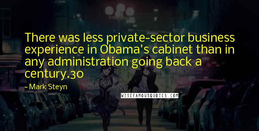Mark Steyn Quotes: There was less private-sector business experience in Obama's cabinet than in any administration going back a century.30