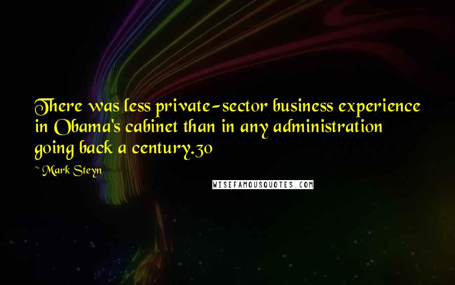 Mark Steyn Quotes: There was less private-sector business experience in Obama's cabinet than in any administration going back a century.30