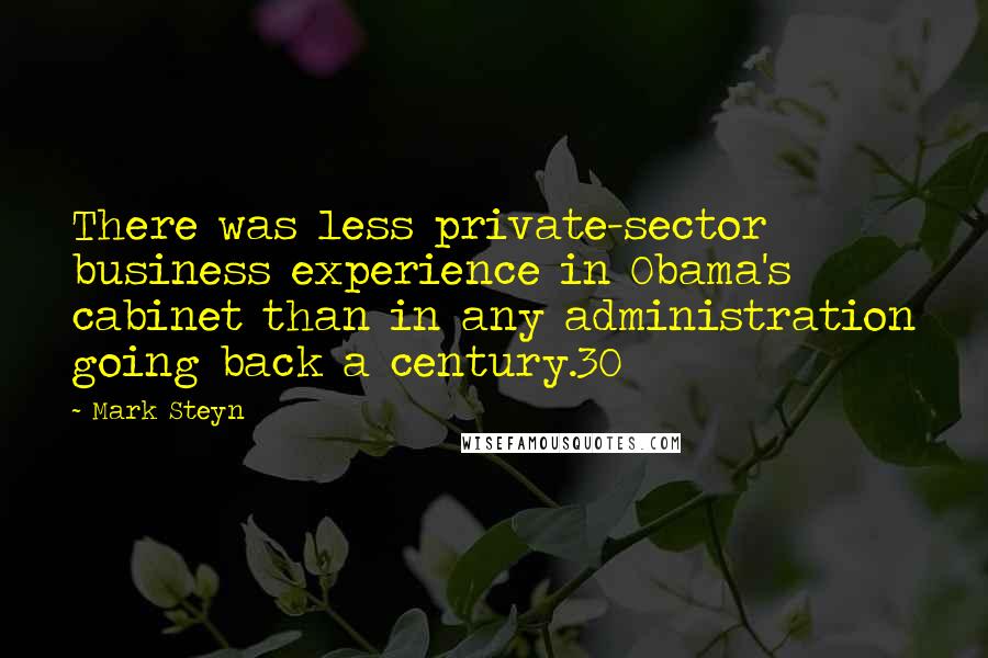 Mark Steyn Quotes: There was less private-sector business experience in Obama's cabinet than in any administration going back a century.30