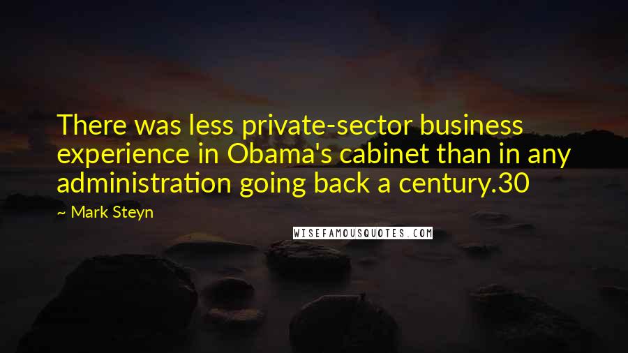 Mark Steyn Quotes: There was less private-sector business experience in Obama's cabinet than in any administration going back a century.30