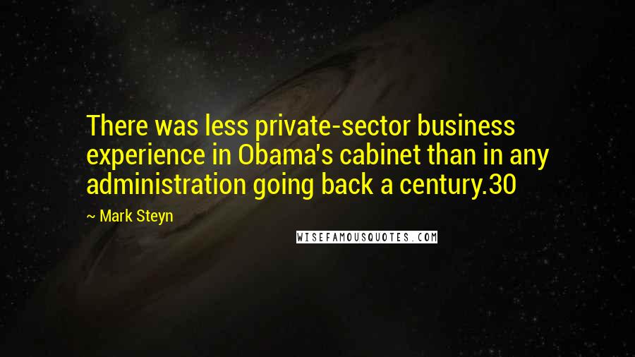 Mark Steyn Quotes: There was less private-sector business experience in Obama's cabinet than in any administration going back a century.30