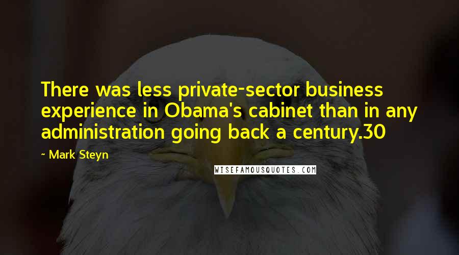 Mark Steyn Quotes: There was less private-sector business experience in Obama's cabinet than in any administration going back a century.30