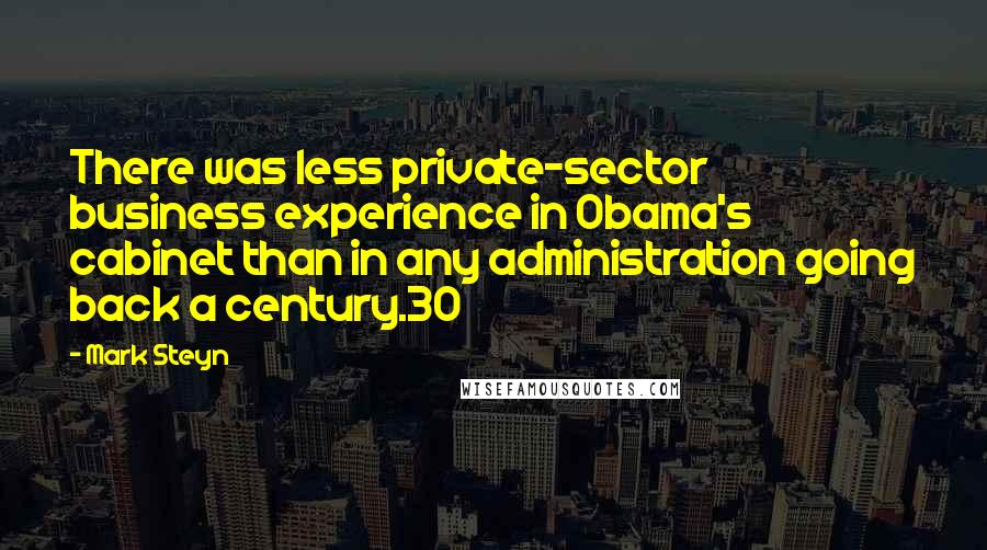 Mark Steyn Quotes: There was less private-sector business experience in Obama's cabinet than in any administration going back a century.30