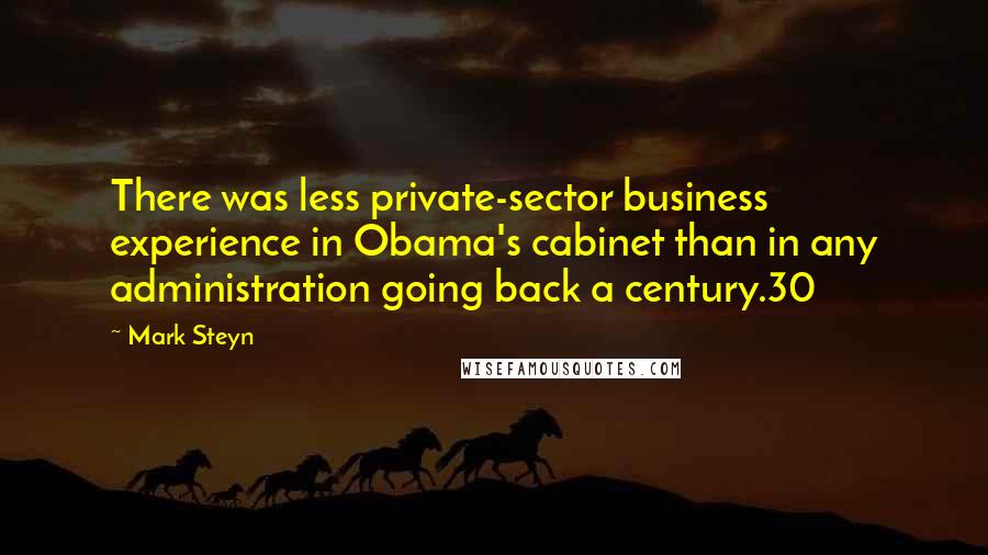 Mark Steyn Quotes: There was less private-sector business experience in Obama's cabinet than in any administration going back a century.30