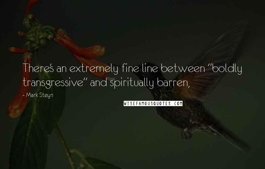 Mark Steyn Quotes: There's an extremely fine line between "boldly transgressive" and spiritually barren,