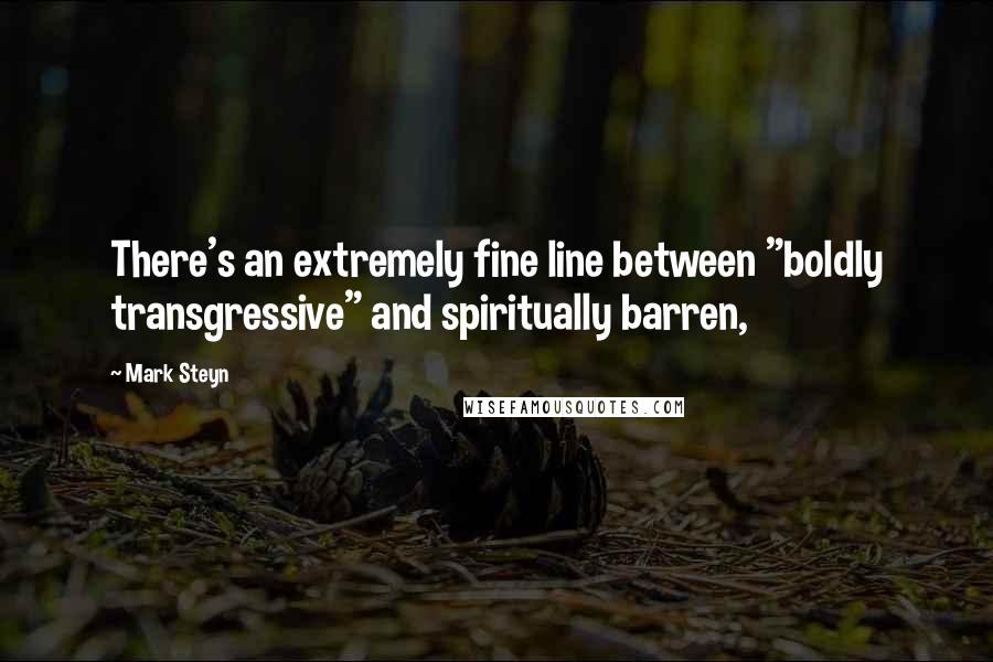 Mark Steyn Quotes: There's an extremely fine line between "boldly transgressive" and spiritually barren,