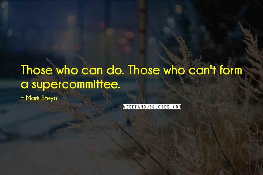 Mark Steyn Quotes: Those who can do. Those who can't form a supercommittee.