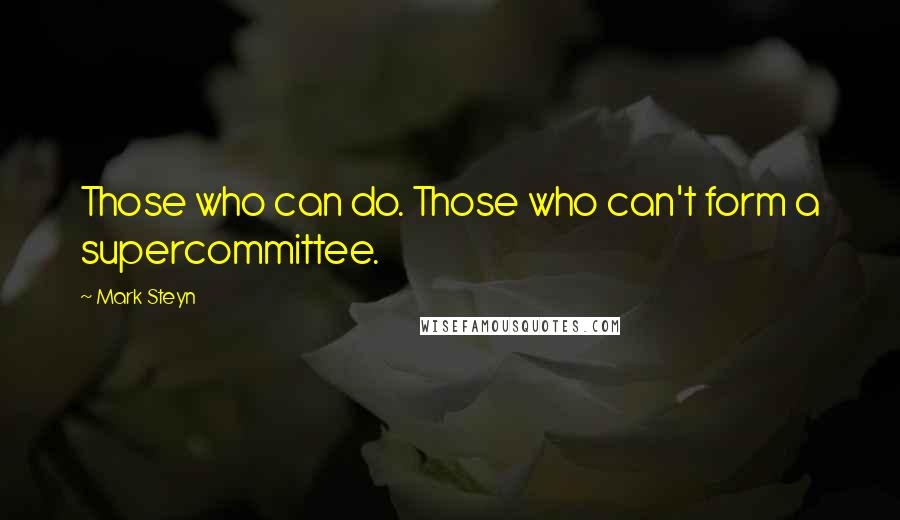 Mark Steyn Quotes: Those who can do. Those who can't form a supercommittee.