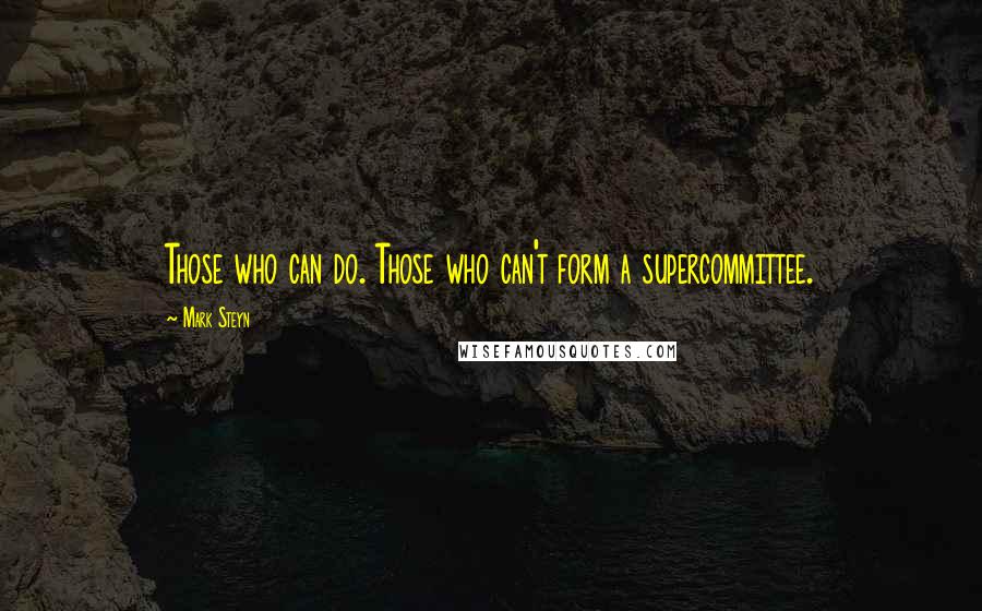 Mark Steyn Quotes: Those who can do. Those who can't form a supercommittee.