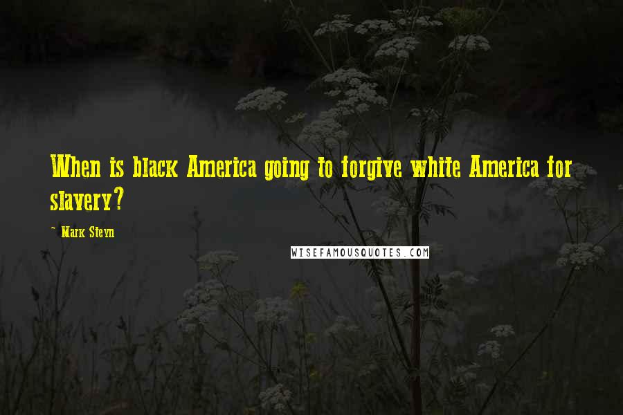 Mark Steyn Quotes: When is black America going to forgive white America for slavery?