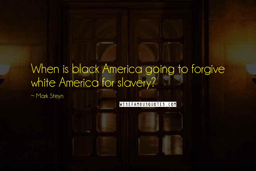 Mark Steyn Quotes: When is black America going to forgive white America for slavery?