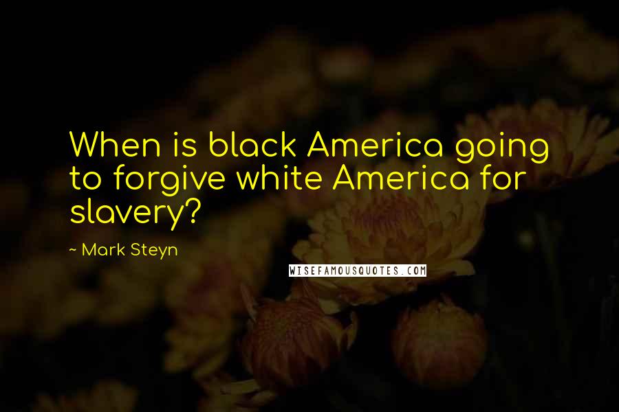 Mark Steyn Quotes: When is black America going to forgive white America for slavery?