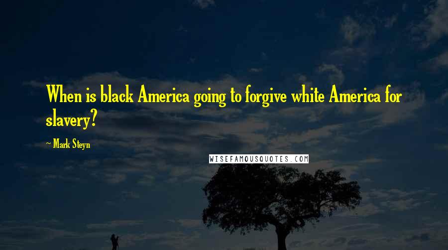 Mark Steyn Quotes: When is black America going to forgive white America for slavery?