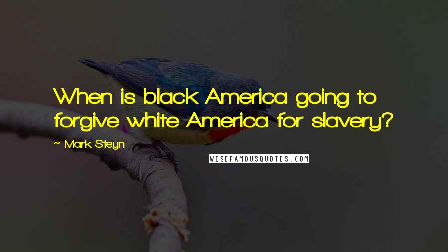 Mark Steyn Quotes: When is black America going to forgive white America for slavery?