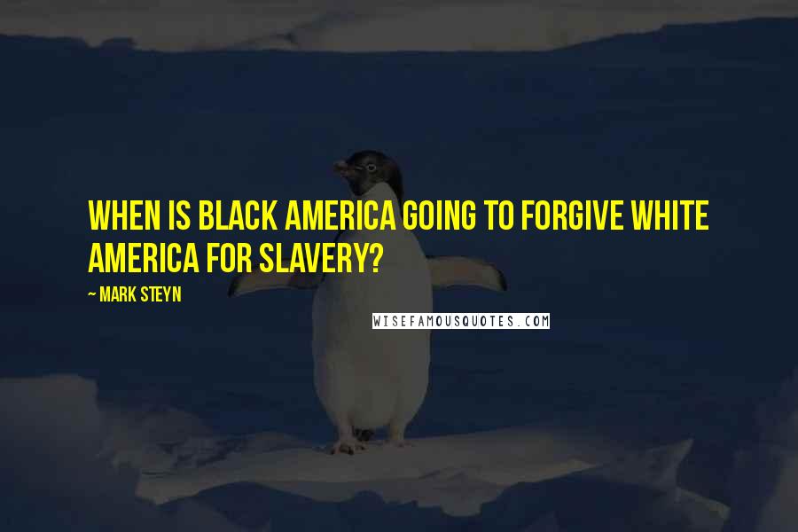 Mark Steyn Quotes: When is black America going to forgive white America for slavery?