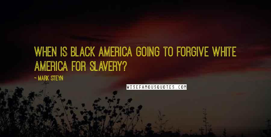 Mark Steyn Quotes: When is black America going to forgive white America for slavery?