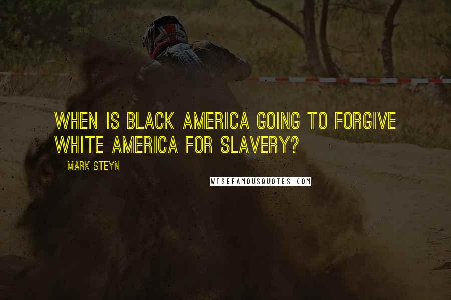 Mark Steyn Quotes: When is black America going to forgive white America for slavery?