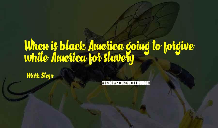 Mark Steyn Quotes: When is black America going to forgive white America for slavery?