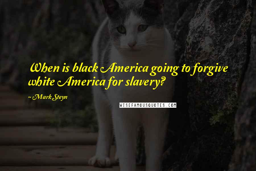 Mark Steyn Quotes: When is black America going to forgive white America for slavery?