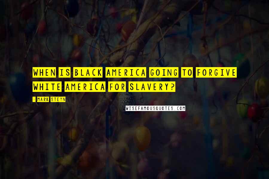 Mark Steyn Quotes: When is black America going to forgive white America for slavery?