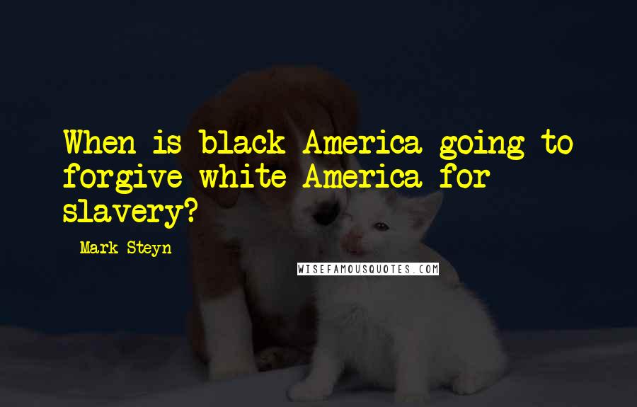 Mark Steyn Quotes: When is black America going to forgive white America for slavery?