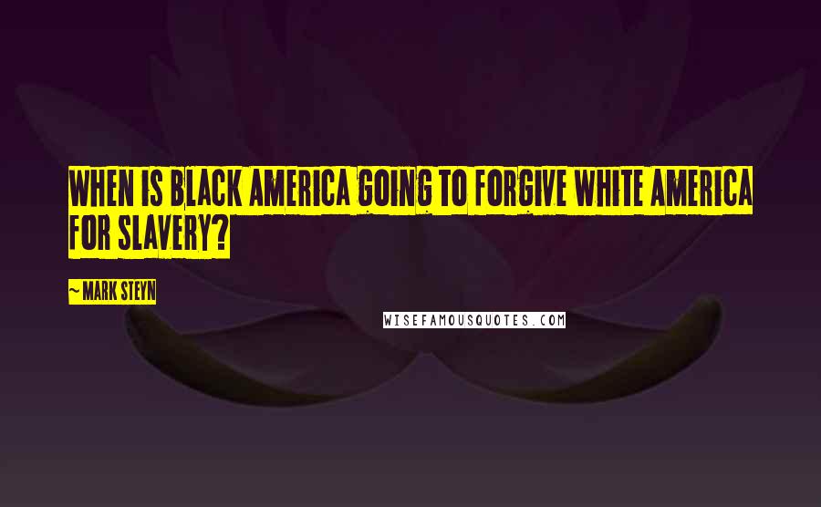 Mark Steyn Quotes: When is black America going to forgive white America for slavery?