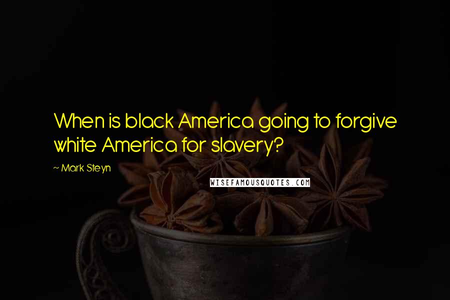 Mark Steyn Quotes: When is black America going to forgive white America for slavery?