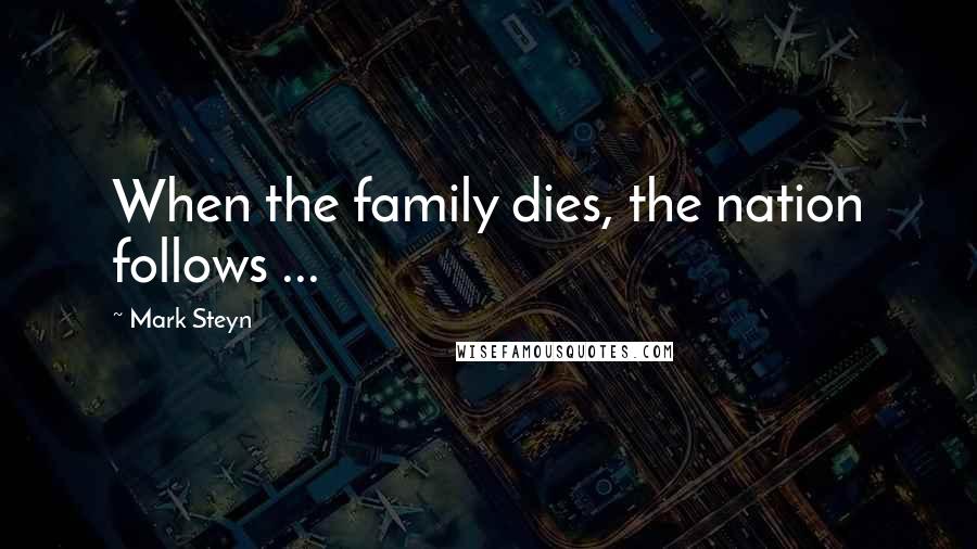 Mark Steyn Quotes: When the family dies, the nation follows ...
