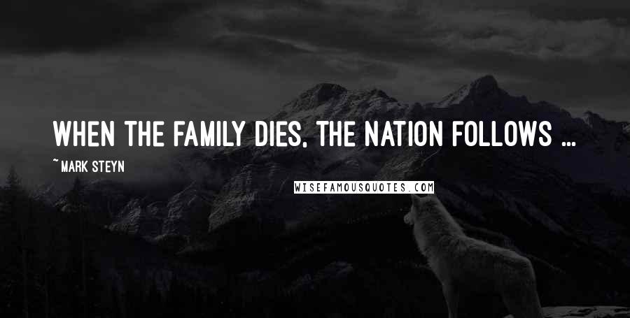 Mark Steyn Quotes: When the family dies, the nation follows ...