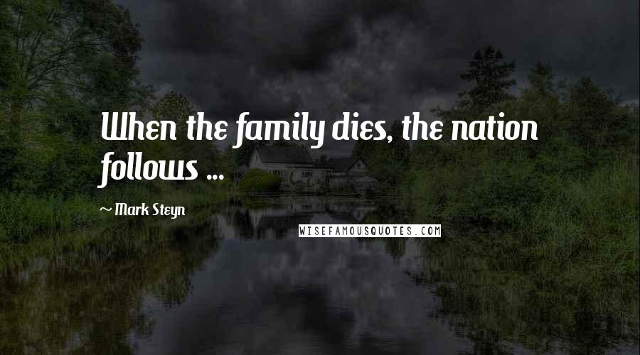 Mark Steyn Quotes: When the family dies, the nation follows ...