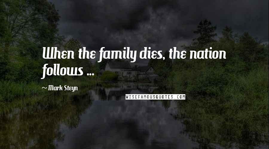 Mark Steyn Quotes: When the family dies, the nation follows ...