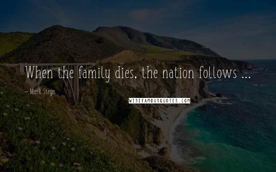 Mark Steyn Quotes: When the family dies, the nation follows ...