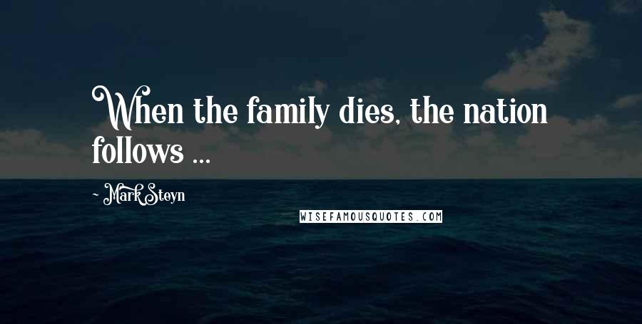 Mark Steyn Quotes: When the family dies, the nation follows ...