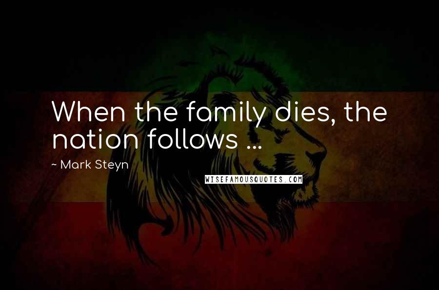 Mark Steyn Quotes: When the family dies, the nation follows ...