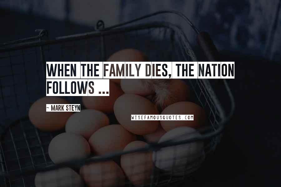 Mark Steyn Quotes: When the family dies, the nation follows ...