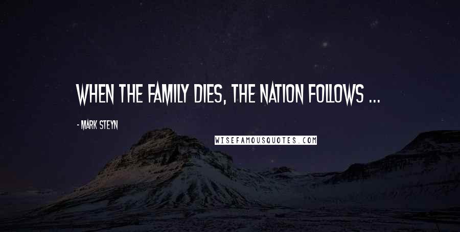 Mark Steyn Quotes: When the family dies, the nation follows ...