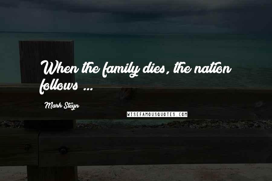 Mark Steyn Quotes: When the family dies, the nation follows ...