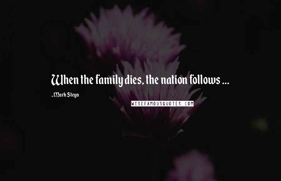 Mark Steyn Quotes: When the family dies, the nation follows ...