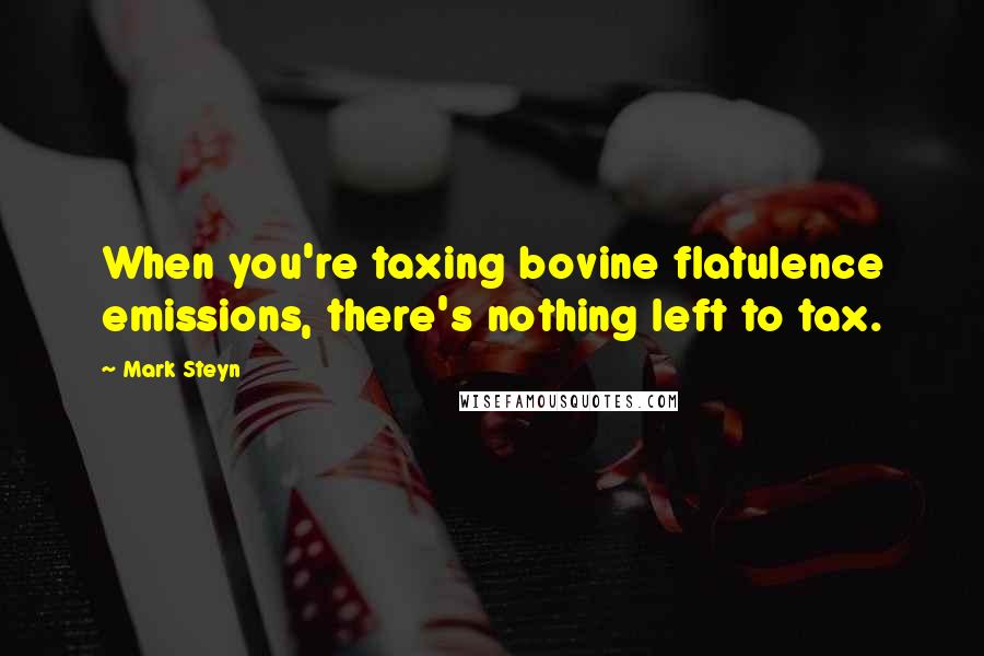 Mark Steyn Quotes: When you're taxing bovine flatulence emissions, there's nothing left to tax.