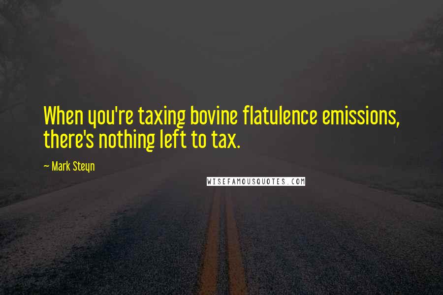 Mark Steyn Quotes: When you're taxing bovine flatulence emissions, there's nothing left to tax.