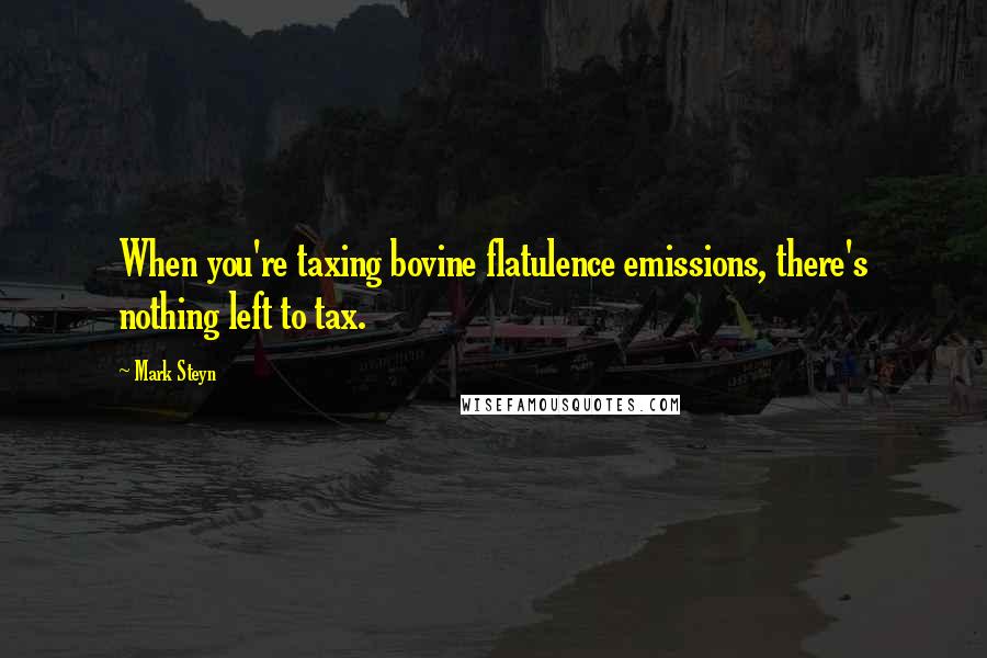 Mark Steyn Quotes: When you're taxing bovine flatulence emissions, there's nothing left to tax.