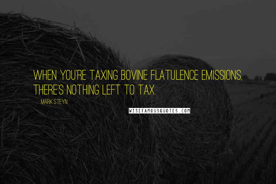 Mark Steyn Quotes: When you're taxing bovine flatulence emissions, there's nothing left to tax.