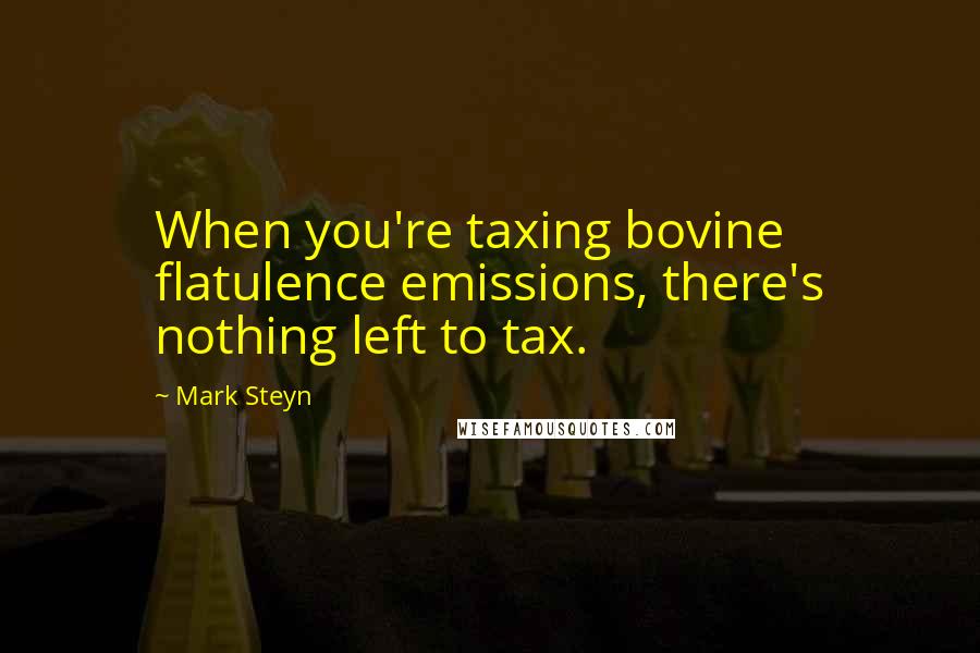 Mark Steyn Quotes: When you're taxing bovine flatulence emissions, there's nothing left to tax.