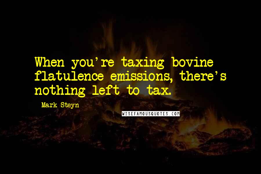 Mark Steyn Quotes: When you're taxing bovine flatulence emissions, there's nothing left to tax.