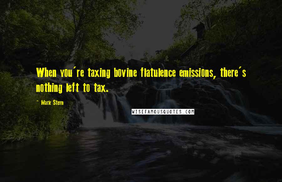 Mark Steyn Quotes: When you're taxing bovine flatulence emissions, there's nothing left to tax.