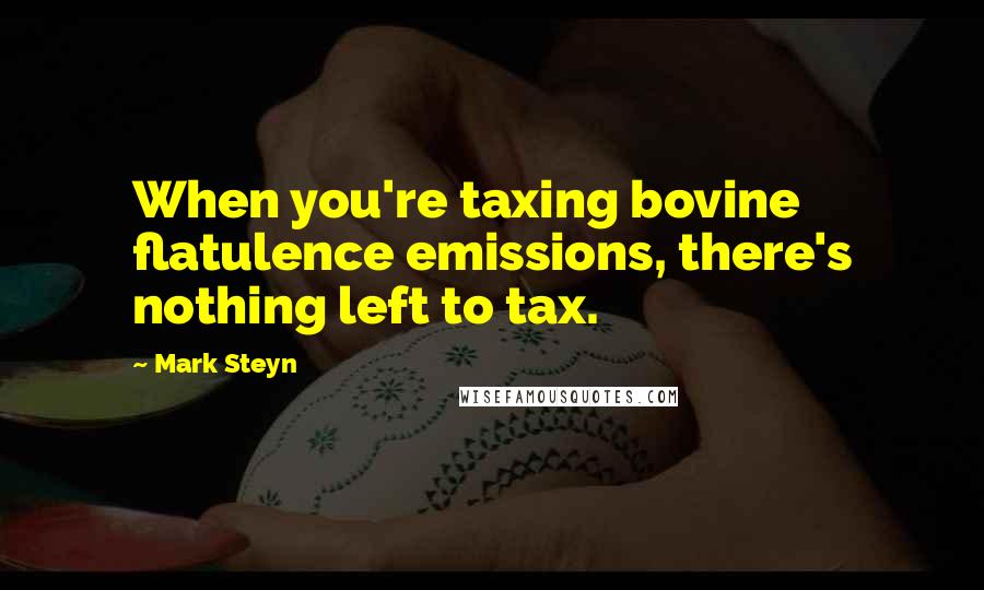 Mark Steyn Quotes: When you're taxing bovine flatulence emissions, there's nothing left to tax.