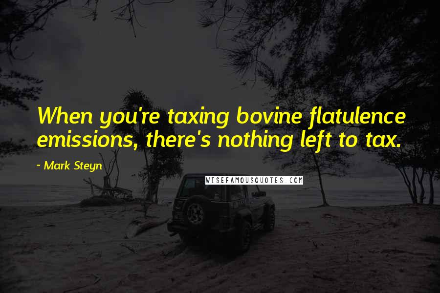 Mark Steyn Quotes: When you're taxing bovine flatulence emissions, there's nothing left to tax.